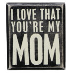 Sign with Saying - I love that you're my Mom